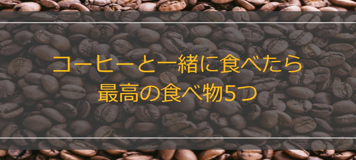 コーヒーと一緒に食べたら最高の食べ物5つ