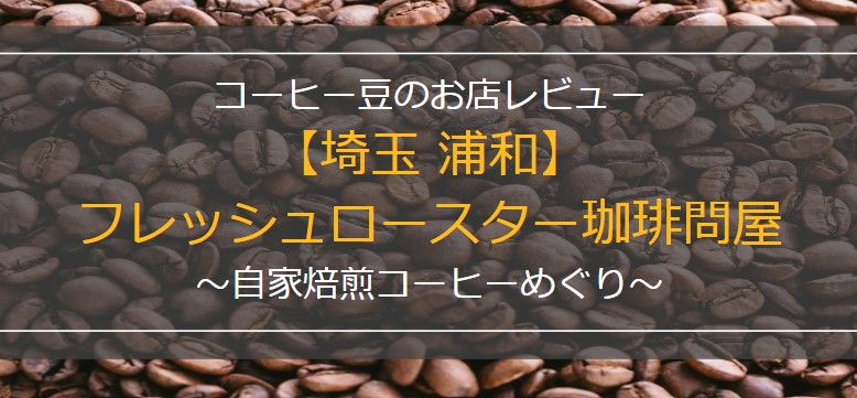 コーヒー豆のお店レビュー。埼玉浦和。フレッシュロースター珈琲問屋。自家焙煎コーヒーめぐり